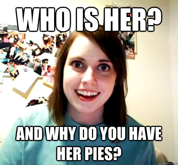 who is her? and why do you have her pies?  Overly Attached Girlfriend