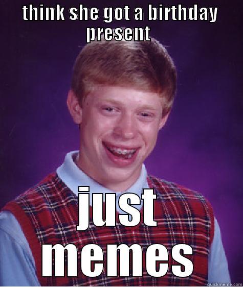 birthday meme - THINK SHE GOT A BIRTHDAY PRESENT  JUST MEMES Bad Luck Brian