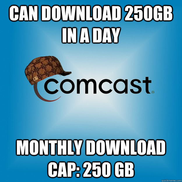 can download 250gb in a day Monthly Download cap: 250 GB - can download 250gb in a day Monthly Download cap: 250 GB  Scumbag comcast