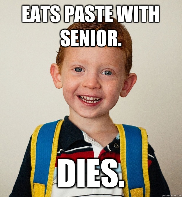 Eats paste with senior.  DIES.   Pre-School Freshman