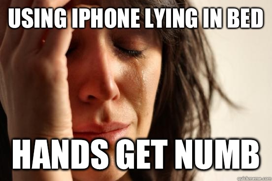 using iphone lying in bed hands get numb  First World Problems