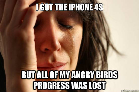 I got the iPhone 4s But all of my Angry Birds progress was lost  First World Problems