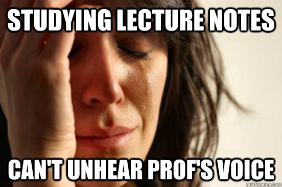 Studying lecture notes Can't unhear prof's voice  First World Problems