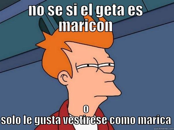 NO SE SI EL GETA ES MARICON O SOLO LE GUSTA VESTIRESE COMO MARICA Futurama Fry