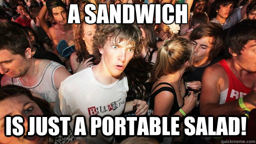 A sandwich is just a portable salad!  Sudden Clarity Clarence