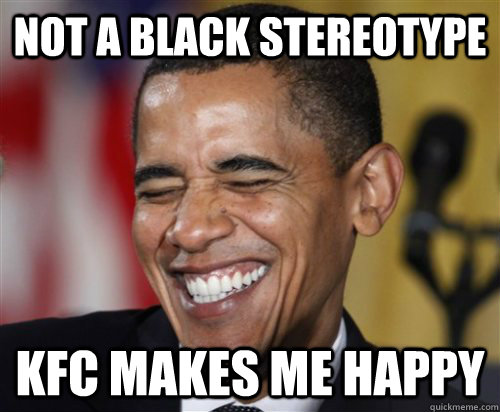 NOT A BLACK STEREOTYPE KFC MAKES ME HAPPY  Scumbag Obama
