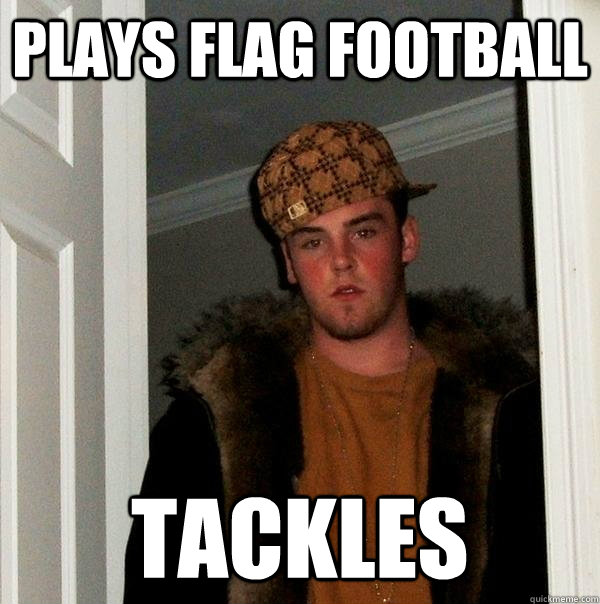 Plays flag football tackles - Plays flag football tackles  Scumbag Steve
