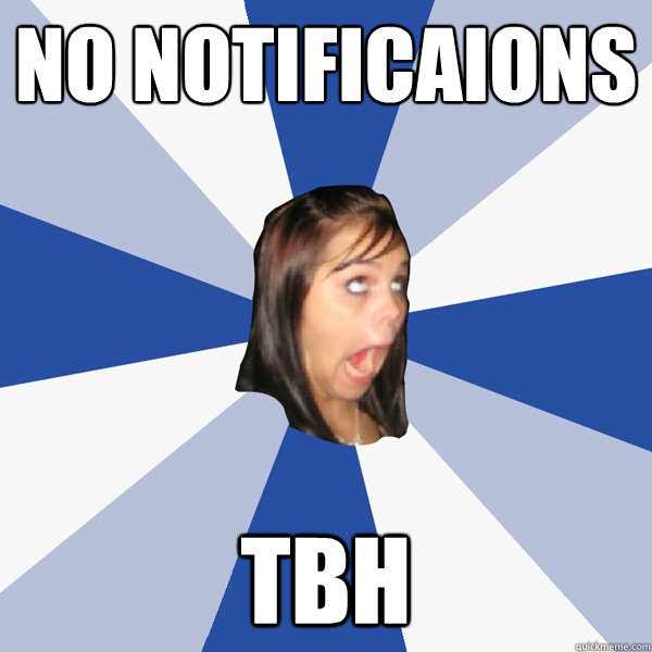 NO NOTIFICAIONS TBH  Annoying Facebook Girl