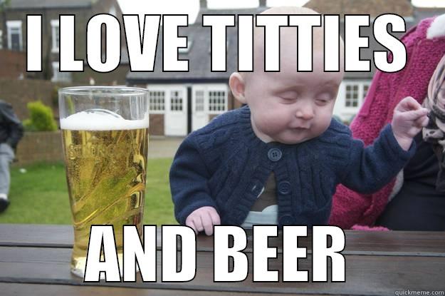 I LOVE TITTIES AND BEER drunk baby