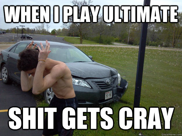 When I play ultimate  shit gets cray  