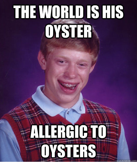 the world is his oyster allergic to oysters  Bad Luck Brian