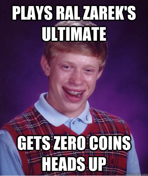 Plays Ral Zarek's ultimate Gets zero coins heads up  Bad Luck Brian