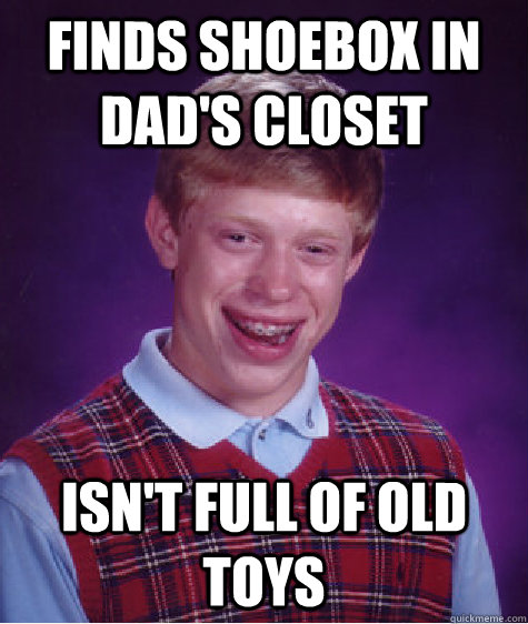 Finds shoebox in dad's closet isn't full of old toys  Bad Luck Brian