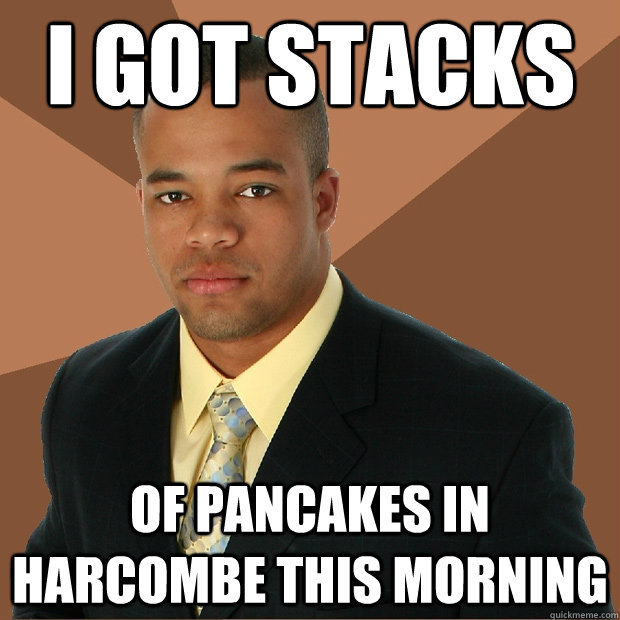 i got stacks of pancakes in harcombe this morning  Successful Black Man