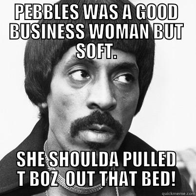 PEBBLES WAS A GOOD BUSINESS WOMAN BUT SOFT. SHE SHOULDA PULLED T BOZ  OUT THAT BED! Misc