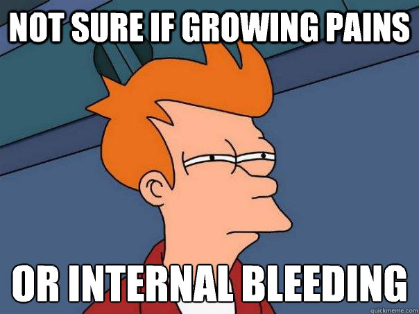 Not sure if growing pains Or internal bleeding
 - Not sure if growing pains Or internal bleeding
  Futurama Fry