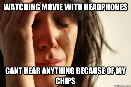watching movie with headphones cant hear anything because of my chips  First World Problems
