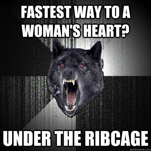 Fastest way to a woman's heart? under the ribcage  Insanity Wolf