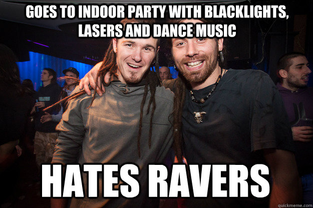 goes to indoor party with blacklights, lasers and dance music hates ravers  Cool Psytrance Bros