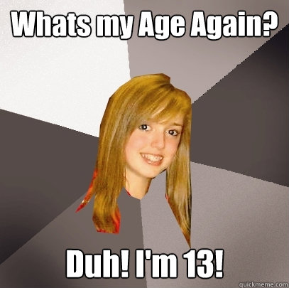 Whats my Age Again? Duh! I'm 13!  Musically Oblivious 8th Grader