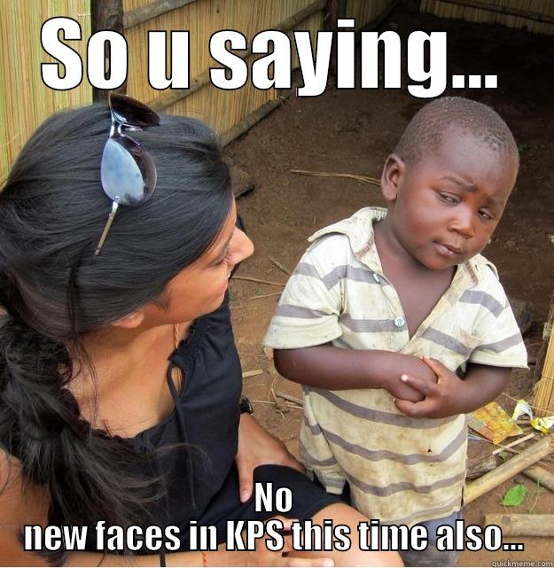 SO U SAYING... NO NEW FACES IN KPS THIS TIME ALSO... Skeptical Third World Kid
