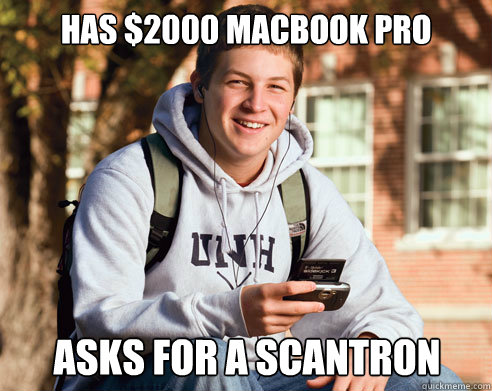 has $2000 macbook pro Asks for a scantron  College Freshman