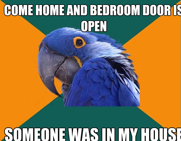 Come home and bedroom door is open someone was in my house  Paranoid Parrot