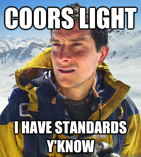 Coors light I have standards y'know  - Coors light I have standards y'know   BEAR GRILLS
