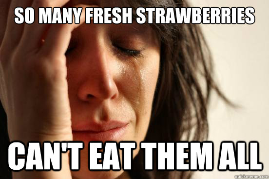 So many fresh strawberries Can't eat them all  First World Problems
