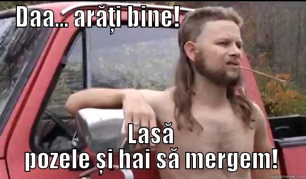 DAA... ARĂȚI BINE!                          LASĂ POZELE ȘI HAI SĂ MERGEM! Almost Politically Correct Redneck