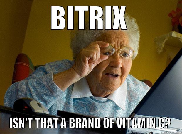 BITRIX ISN'T THAT A BRAND OF VITAMIN C? Grandma finds the Internet