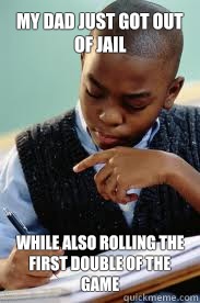 My dad just got out of jail While also Rolling the first double of the game  Succesful Black Mans son
