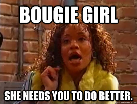 Bougie girl She needs you to do better.  