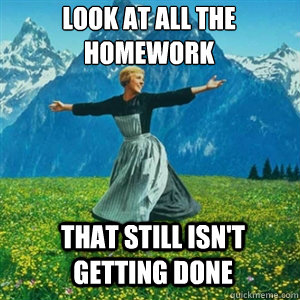 Look at all the homework that still isn't getting done  And look at all the fucks I give
