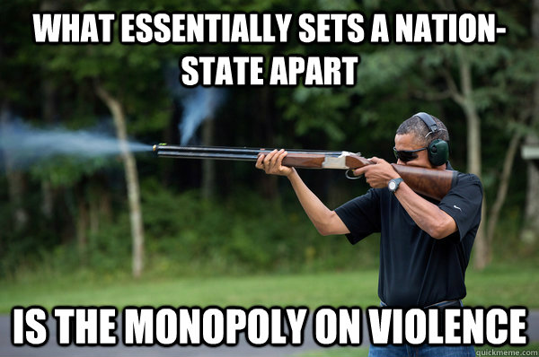 what essentially sets a nation-state apart is the monopoly on violence  Obama Violence