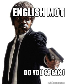 english motherfucker do you speak it?  