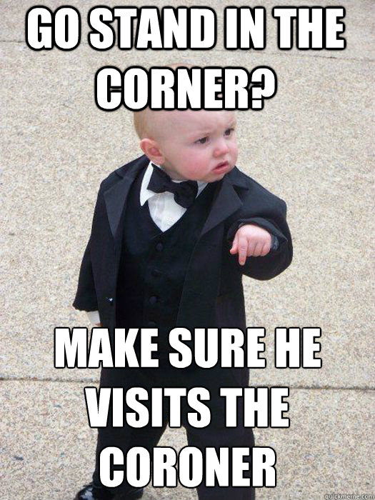Go Stand in the Corner? make sure he visits the coroner   Baby Godfather