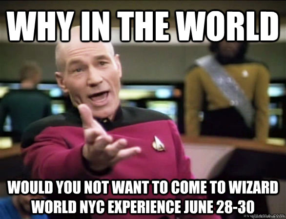 Why In the world would you not want to come to Wizard World NYC Experience June 28-30  Annoyed Picard HD