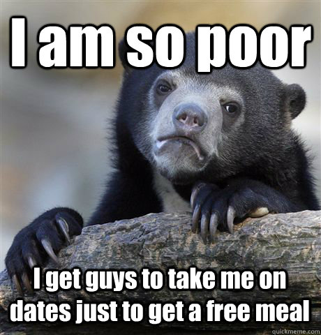 I am so poor I get guys to take me on dates just to get a free meal  Confession Bear