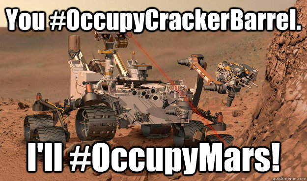You #OccupyCrackerBarrel. I'll #OccupyMars!  Unimpressed Curiosity