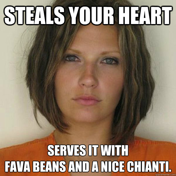 steals your heart serves it with 
fava beans and a nice chianti.  Attractive Convict