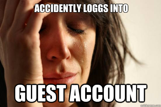  Accidently loggs into  guest account  First World Problems