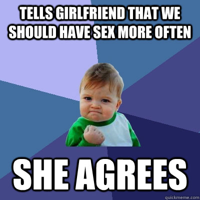 tells girlfriend that we should have sex more often she agrees - tells girlfriend that we should have sex more often she agrees  Success Kid