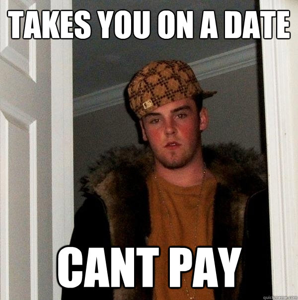 takes you on a date  cant pay  Scumbag Steve