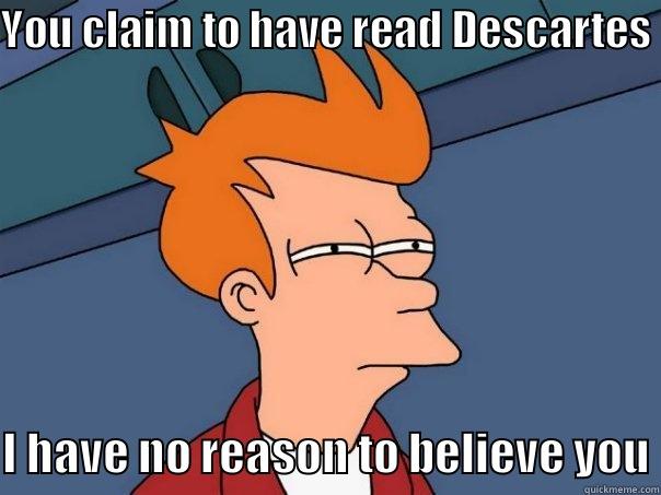 YOU CLAIM TO HAVE READ DESCARTES I HAVE NO REASON TO BELIEVE YOU Futurama Fry