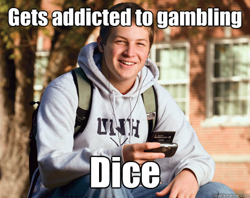 Gets addicted to gambling Dice  College Freshman