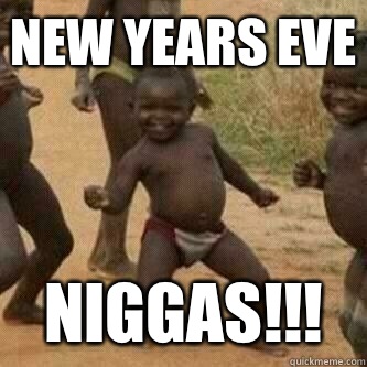 New Years Eve Niggas!!!  Its friday niggas