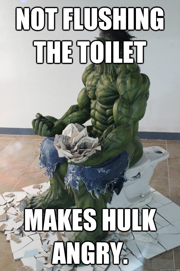 Not flushing the toilet makes Hulk angry.  