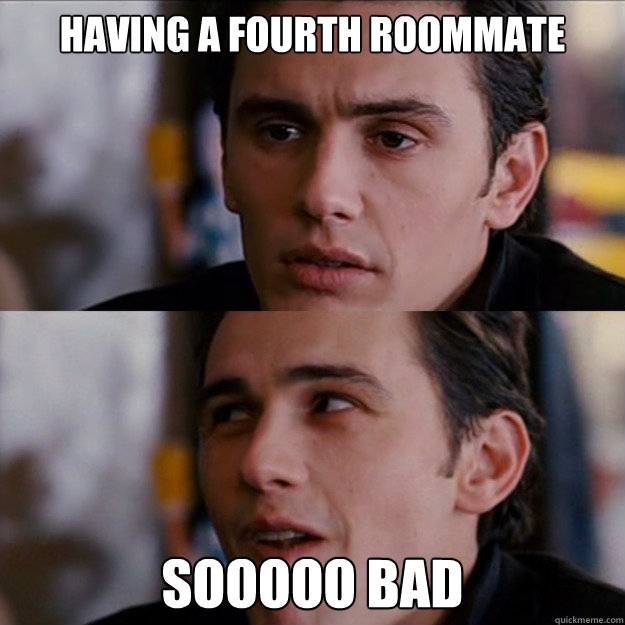 HAVING A FOURTH ROOMMATE SOOOOO BAD - HAVING A FOURTH ROOMMATE SOOOOO BAD  Appreciative James Franco