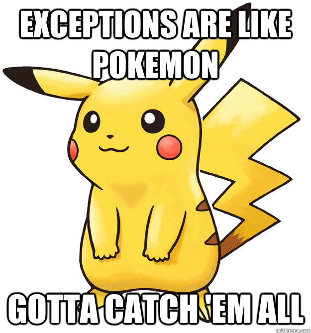 exceptions are like pokemon gotta catch 'em all - exceptions are like pokemon gotta catch 'em all  Stupid Pokemon